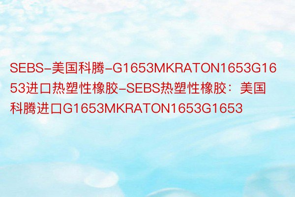 SEBS-美国科腾-G1653MKRATON1653G1653进口热塑性橡胶-SEBS热塑性橡胶：美国科腾进口G1653MKRATON1653G1653